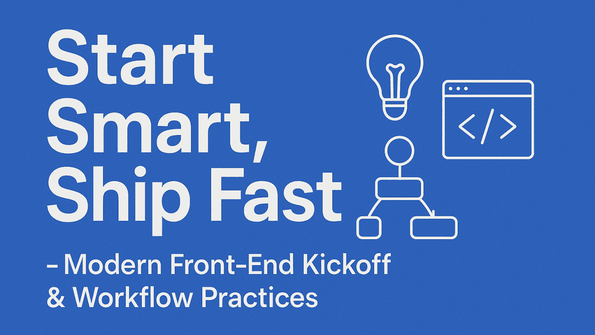 🚀 Start Smart, Ship Fast – Modern Front-End Kickoff & Workflow Practices